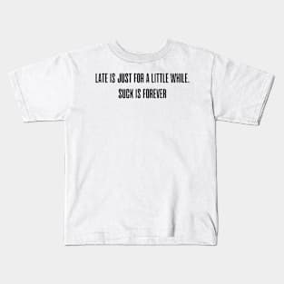 Late is just for a little while. Suck is forever. Kids T-Shirt